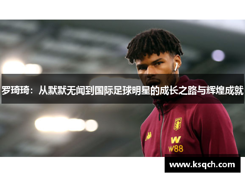 罗琦琦：从默默无闻到国际足球明星的成长之路与辉煌成就