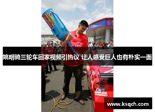 姚明骑三轮车回家视频引热议 让人感受巨人也有朴实一面