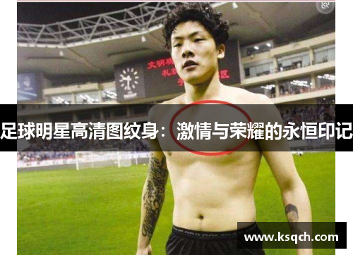 足球明星高清图纹身：激情与荣耀的永恒印记