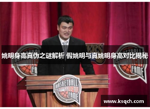 姚明身高真伪之谜解析 假姚明与真姚明身高对比揭秘