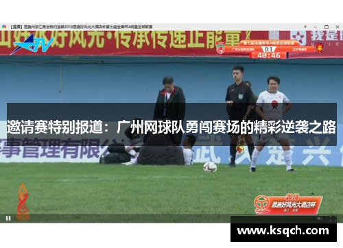 邀请赛特别报道：广州网球队勇闯赛场的精彩逆袭之路