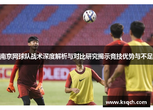 南京网球队战术深度解析与对比研究揭示竞技优势与不足