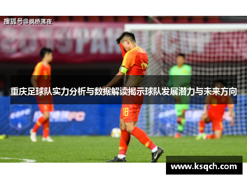重庆足球队实力分析与数据解读揭示球队发展潜力与未来方向