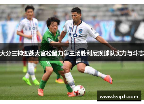 大分三神迎战大宫松鼠力争主场胜利展现球队实力与斗志