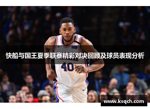 快船与国王夏季联赛精彩对决回顾及球员表现分析